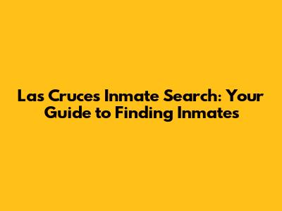 Las Cruces Inmate Search: Your Guide to Finding Inmates
