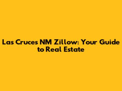 Las Cruces NM Zillow: Your Guide to Real Estate