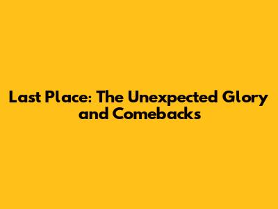 Last Place: The Unexpected Glory and Comebacks