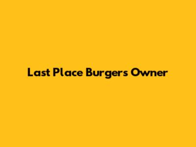 Last Place Burgers Owner
