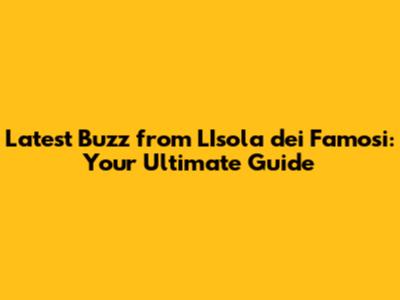 Latest Buzz from 'L'Isola dei Famosi': Your Ultimate Guide