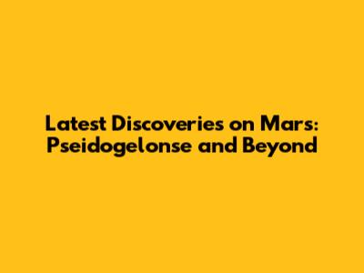Latest Discoveries on Mars: Pseidogelonse and Beyond