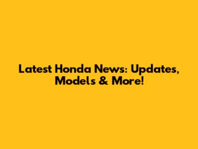 Latest Honda News: Updates, Models & More!