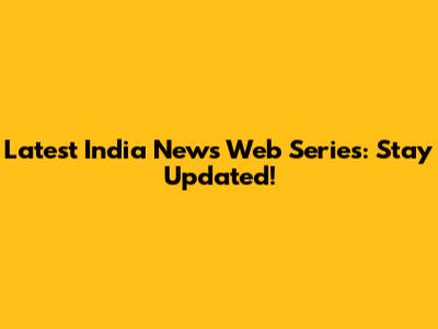 Latest India News Web Series: Stay Updated!
