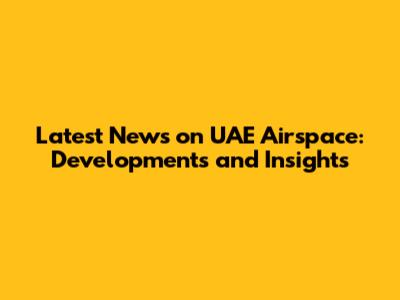 Latest News on UAE Airspace: Developments and Insights