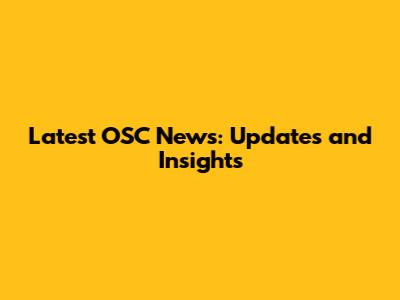 Latest OSC News: Updates and Insights