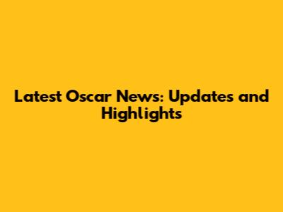 Latest Oscar News: Updates and Highlights