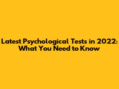 Latest Psychological Tests in 2022: What You Need to Know