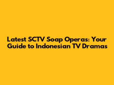 Latest SCTV Soap Operas: Your Guide to Indonesian TV Dramas