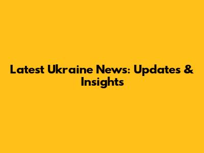 Latest Ukraine News: Updates & Insights