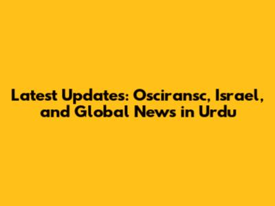 Latest Updates: Osciransc, Israel, and Global News in Urdu