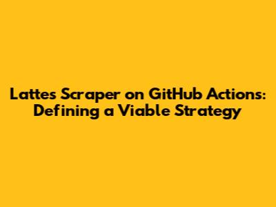 Lattes Scraper on GitHub Actions: Defining a Viable Strategy