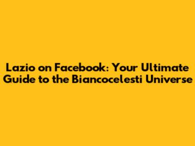 Lazio on Facebook: Your Ultimate Guide to the Biancocelesti Universe