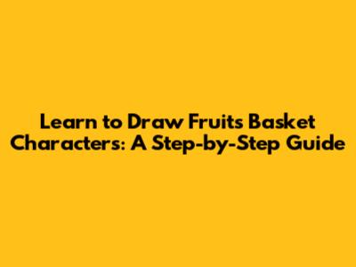 Learn to Draw Fruits Basket Characters: A Step-by-Step Guide
