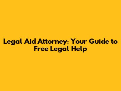 Legal Aid Attorney: Your Guide to Free Legal Help