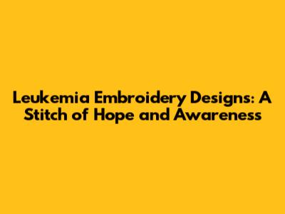 Leukemia Embroidery Designs: A Stitch of Hope and Awareness