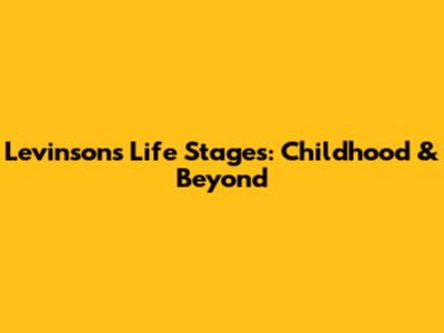 Levinson's Life Stages: Childhood & Beyond