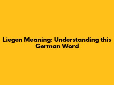 Liegen Meaning: Understanding this German Word