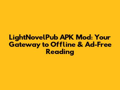 LightNovelPub APK Mod: Your Gateway to Offline & Ad-Free Reading