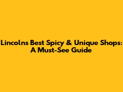 Lincoln's Best Spicy & Unique Shops: A Must-See Guide