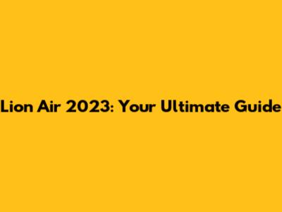 Lion Air 2023: Your Ultimate Guide