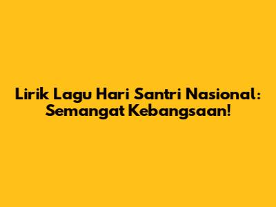 Lirik Lagu Hari Santri Nasional: Semangat Kebangsaan!