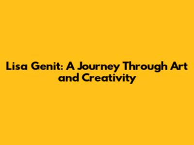Lisa Genit: A Journey Through Art and Creativity