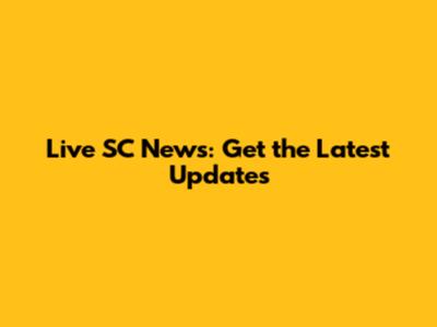 Live SC News: Get the Latest Updates