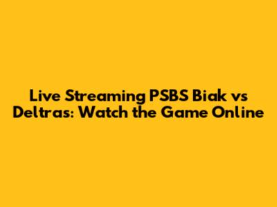 Live Streaming PSBS Biak vs Deltras: Watch the Game Online