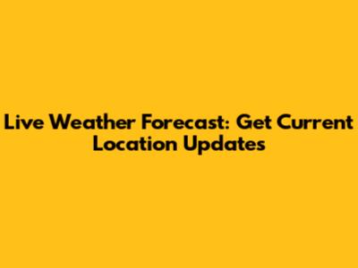 Live Weather Forecast: Get Current Location Updates