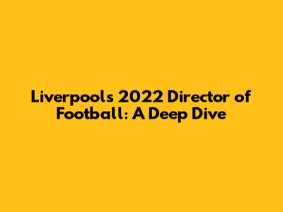 Liverpool's 2022 Director of Football: A Deep Dive