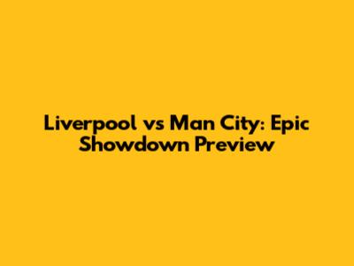 Liverpool vs Man City: Epic Showdown Preview
