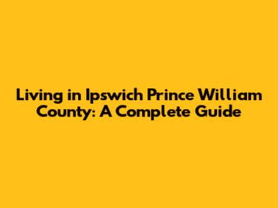 Living in Ipswich Prince William County: A Complete Guide