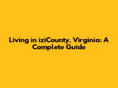 Living in iziCounty, Virginia: A Complete Guide