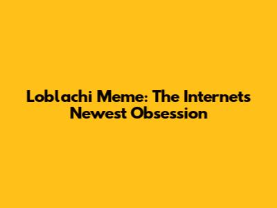 Loblachi Meme: The Internet's Newest Obsession