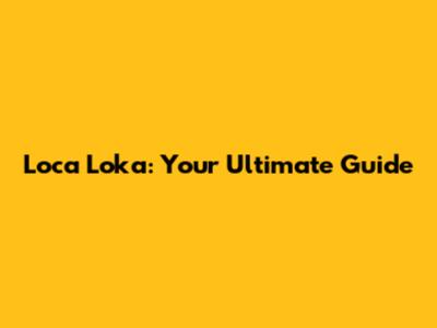 Loca Loka: Your Ultimate Guide