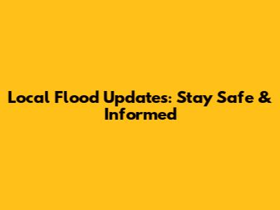 Local Flood Updates: Stay Safe & Informed