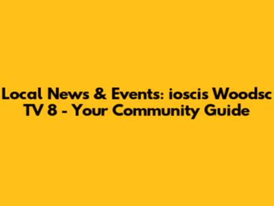 Local News & Events: ioscis Woodsc TV 8 - Your Community Guide