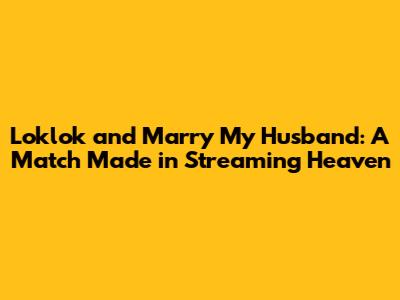 Loklok and 'Marry My Husband': A Match Made in Streaming Heaven