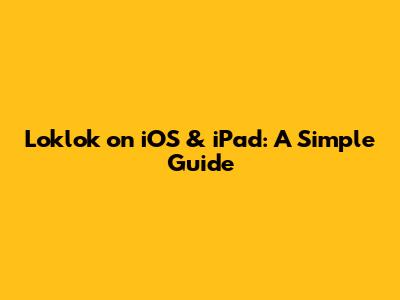 Loklok on iOS & iPad: A Simple Guide