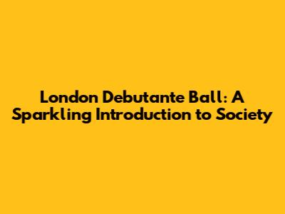 London Debutante Ball: A Sparkling Introduction to Society