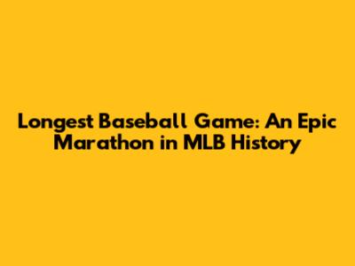 Longest Baseball Game: An Epic Marathon in MLB History