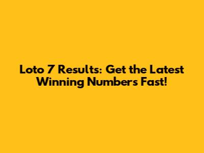 Loto 7 Results: Get the Latest Winning Numbers Fast!