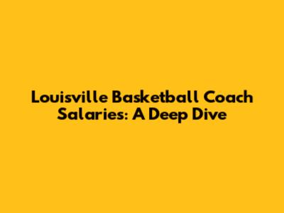 Louisville Basketball Coach Salaries: A Deep Dive
