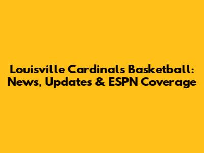 Louisville Cardinals Basketball: News, Updates & ESPN Coverage