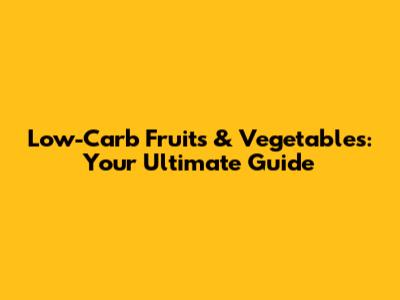 Low-Carb Fruits & Vegetables: Your Ultimate Guide