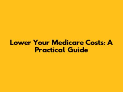 Lower Your Medicare Costs: A Practical Guide