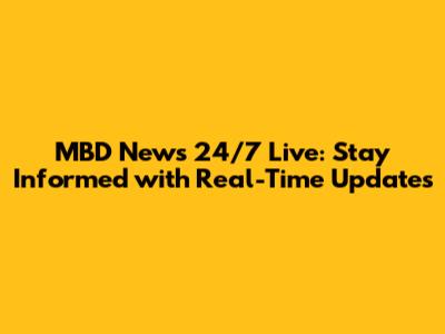 MBD News 24/7 Live: Stay Informed with Real-Time Updates