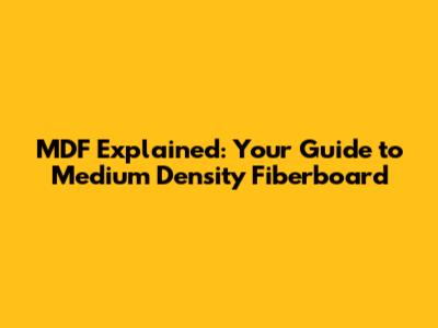 MDF Explained: Your Guide to Medium Density Fiberboard