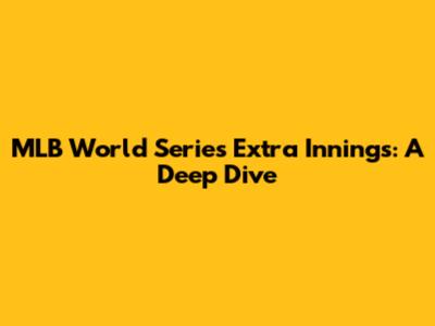 MLB World Series Extra Innings: A Deep Dive